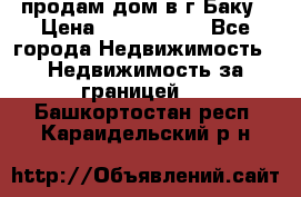 продам дом в г.Баку › Цена ­ 5 500 000 - Все города Недвижимость » Недвижимость за границей   . Башкортостан респ.,Караидельский р-н